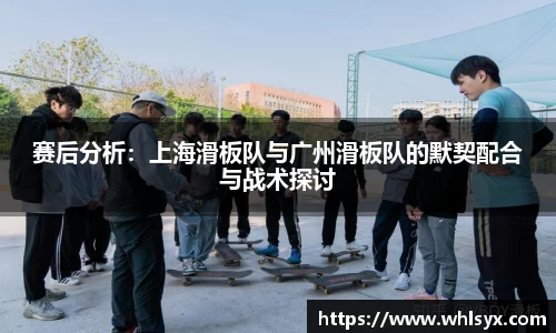 赛后分析：上海滑板队与广州滑板队的默契配合与战术探讨