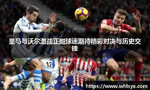 皇马与沃尔激战正酣球迷期待精彩对决与历史交锋