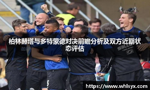 柏林赫塔与多特蒙德对决前瞻分析及双方近期状态评估