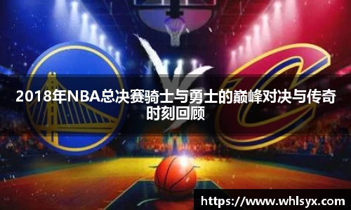 2018年NBA总决赛骑士与勇士的巅峰对决与传奇时刻回顾